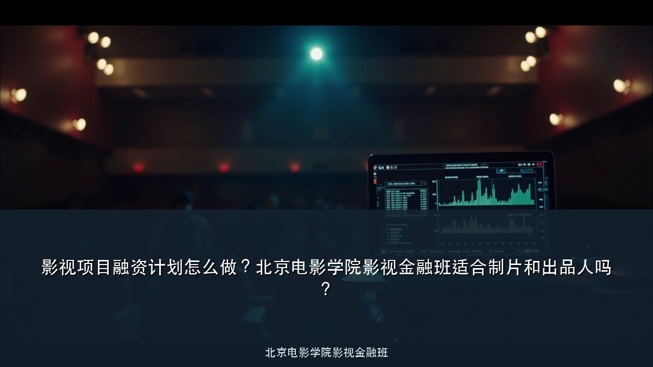 影视项目融资计划怎么做?北京电影学院影视金融班适合制片和出品人吗?