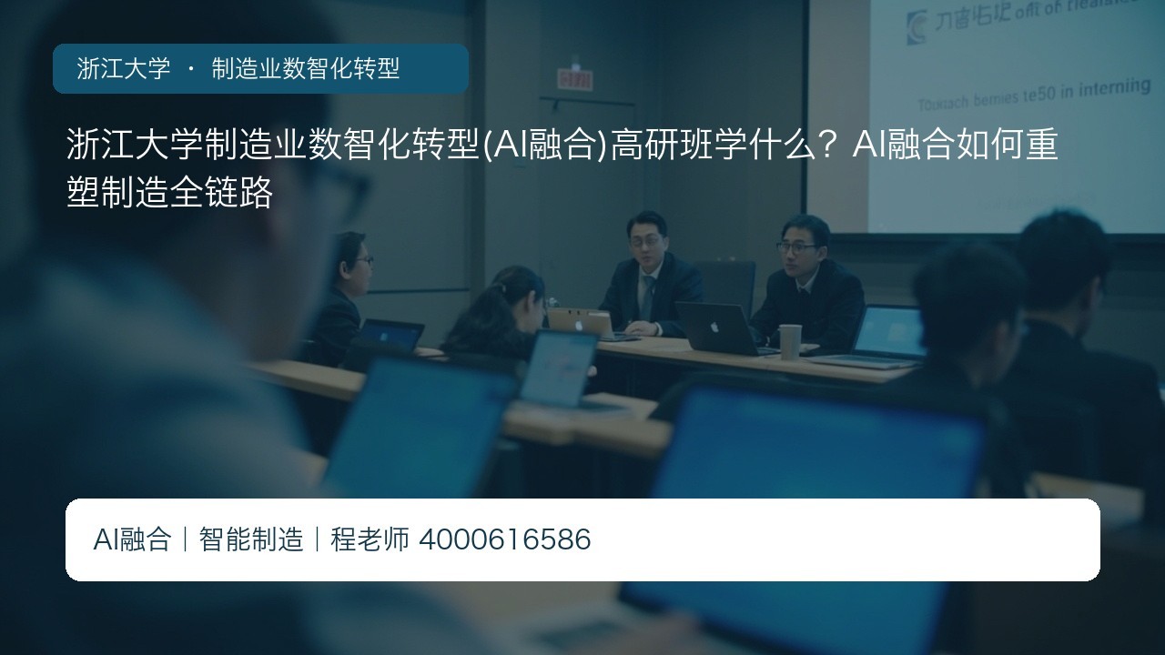浙江大学制造业数智化转型(AI融合)高研班学什么？AI融合如何重塑制造全链路