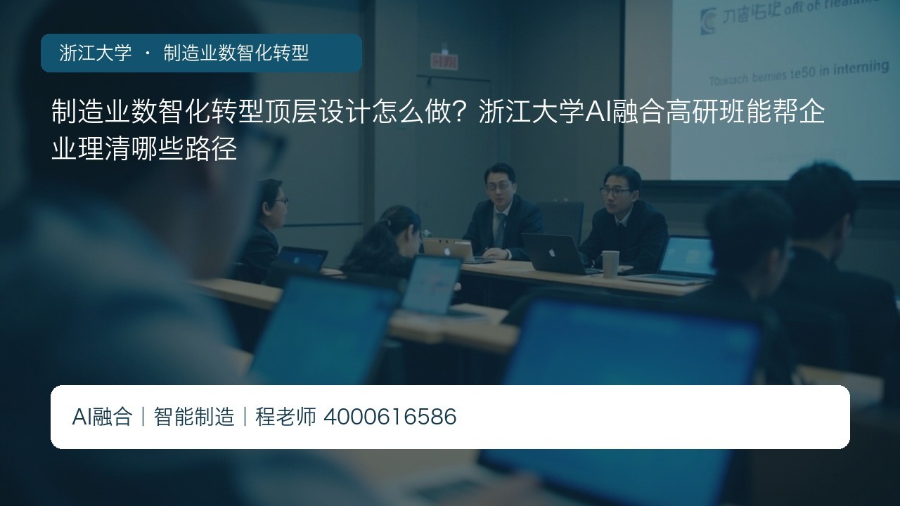 制造业数智化转型顶层设计怎么做?浙江大学AI融合高研班能帮企业理清哪些路径