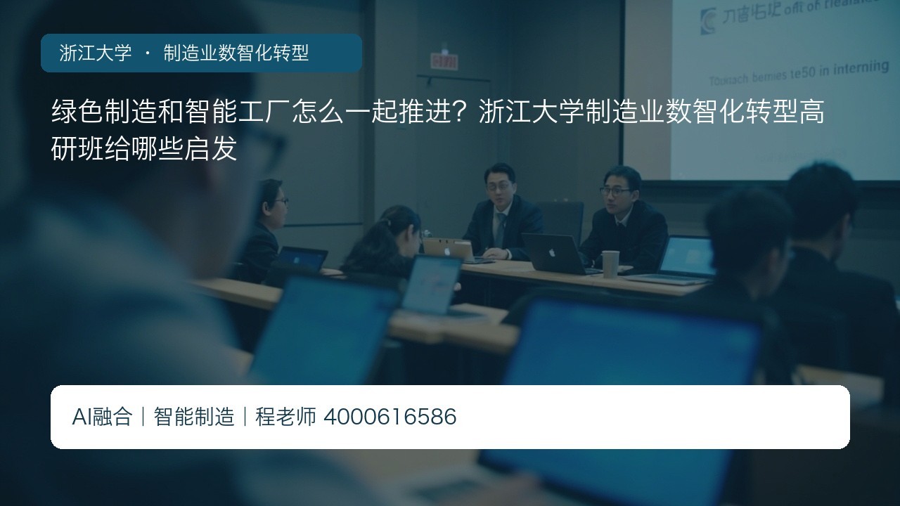 绿色制造和智能工厂怎么一起推进？浙江大学制造业数智化转型高研班给哪些启发