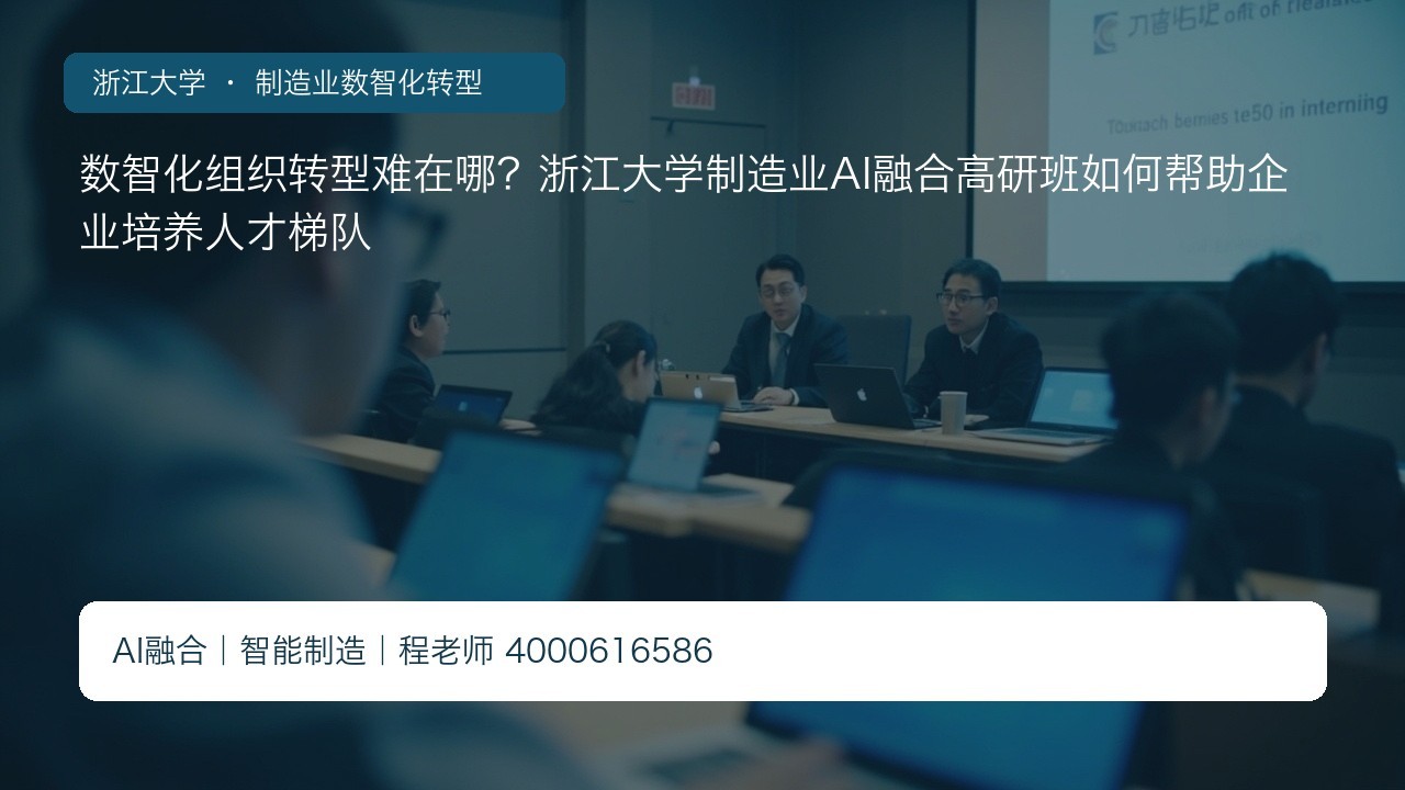 数智化组织转型难在哪？浙江大学制造业AI融合高研班如何帮助企业培养人才梯队