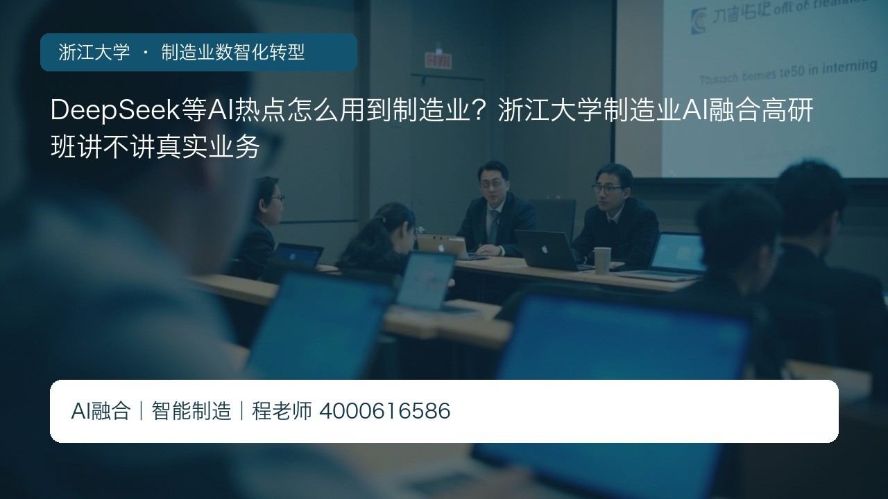 DeepSeek等AI热点怎么用到制造业？浙江大学制造业AI融合高研班讲不讲真实业务