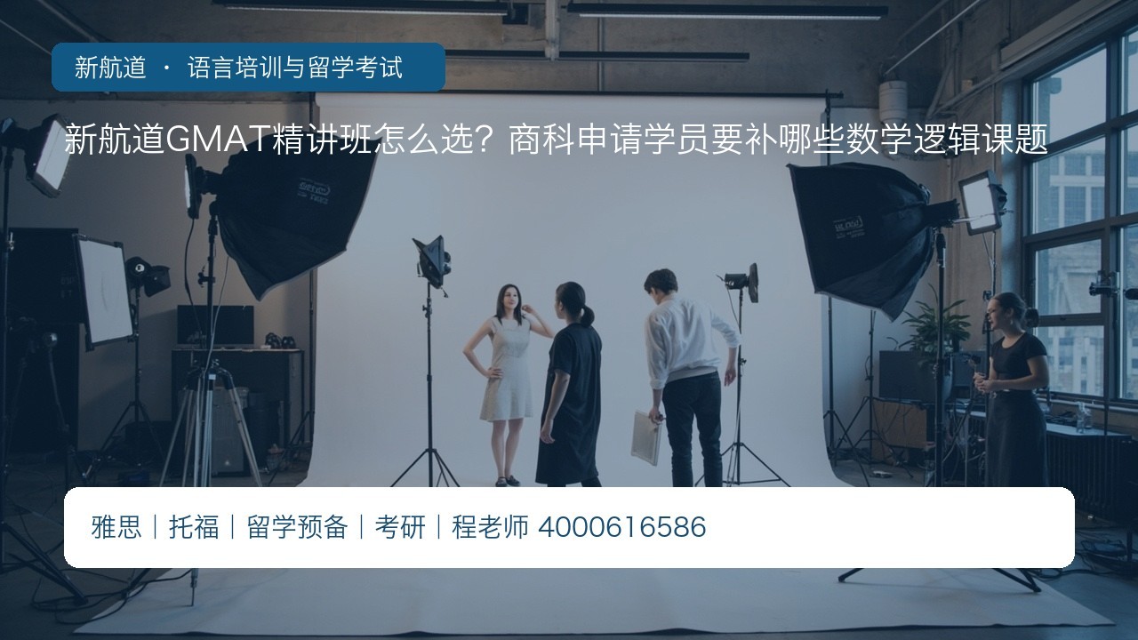 新航道GMAT精讲班怎么选?商科申请学员要补哪些数学逻辑课题