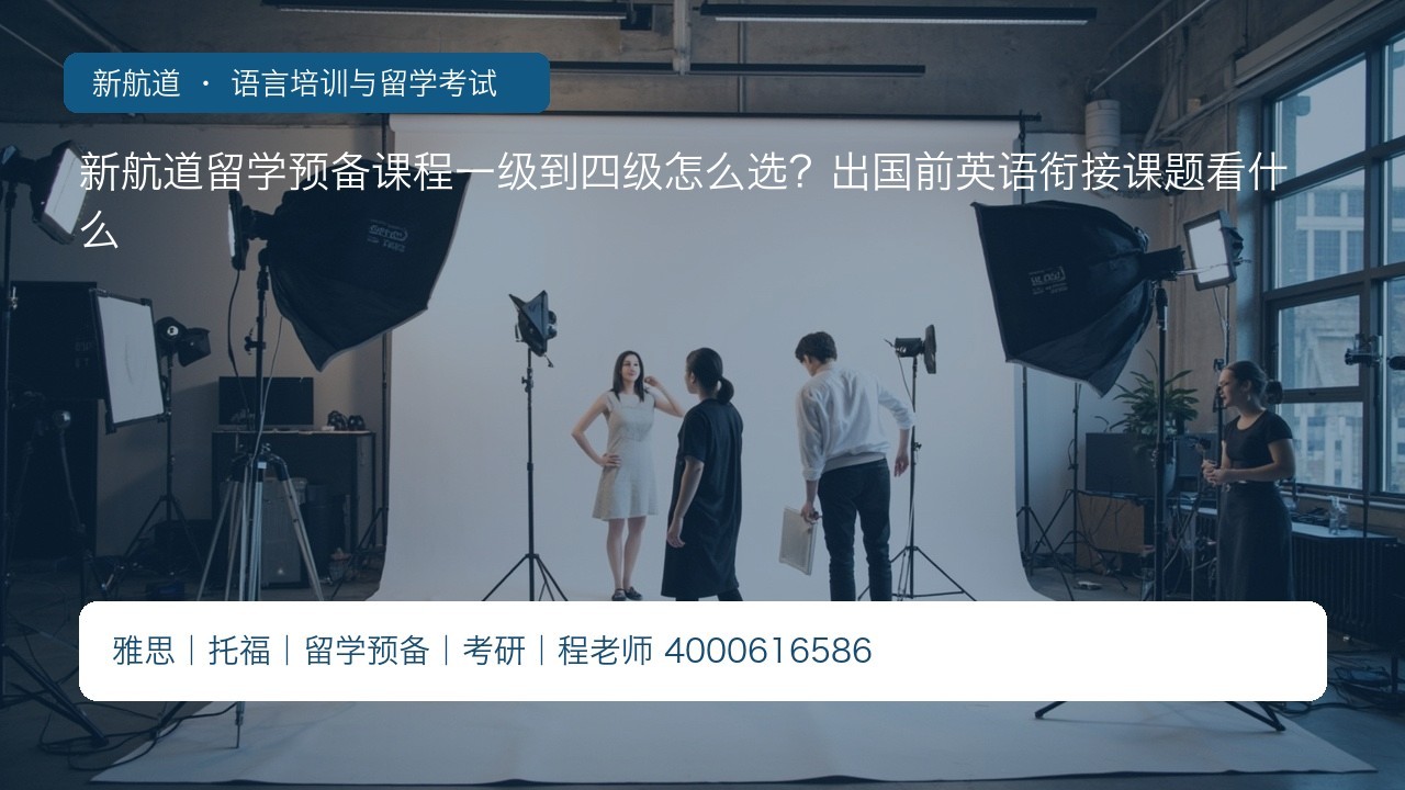 新航道留学预备课程一级到四级怎么选?出国前英语衔接课题看什么