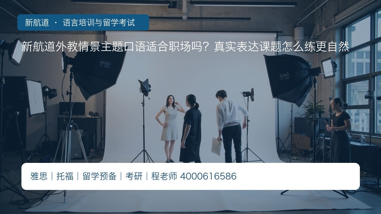 新航道外教情景主题口语适合职场吗?真实表达课题怎么练更自然