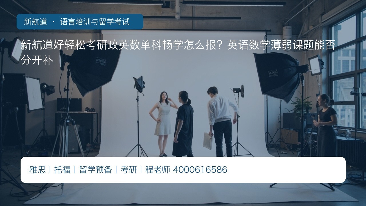 新航道好轻松考研政英数单科畅学怎么报?英语数学薄弱课题能否分开补
