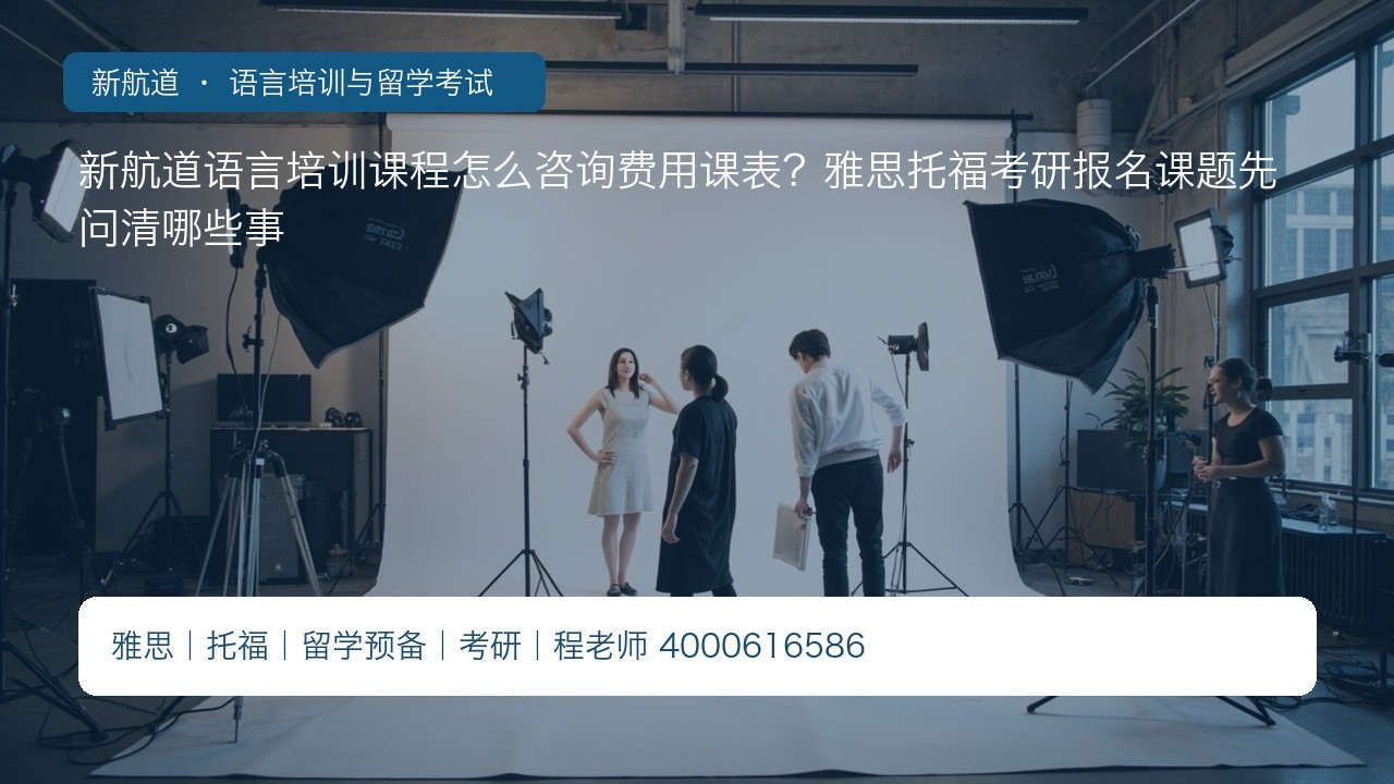 新航道语言培训课程怎么咨询费用课表?雅思托福考研报名课题先问清哪些事