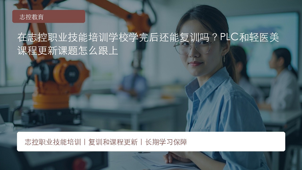 在志控职业技能培训学校学完后还能复训吗?PLC和轻医美课程更新课题怎么跟上