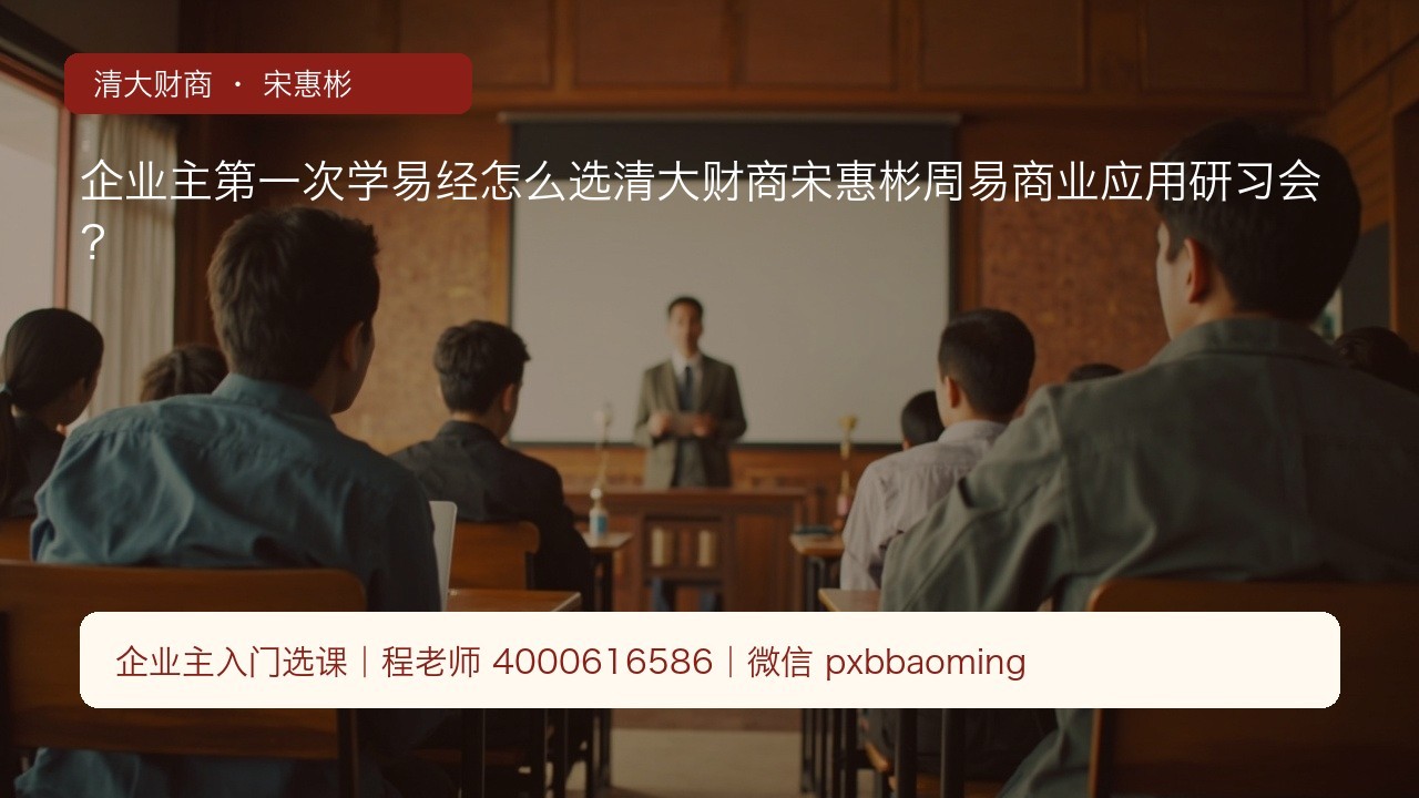 企业主第一次学易经怎么选清大财商宋惠彬周易商业应用研习会?