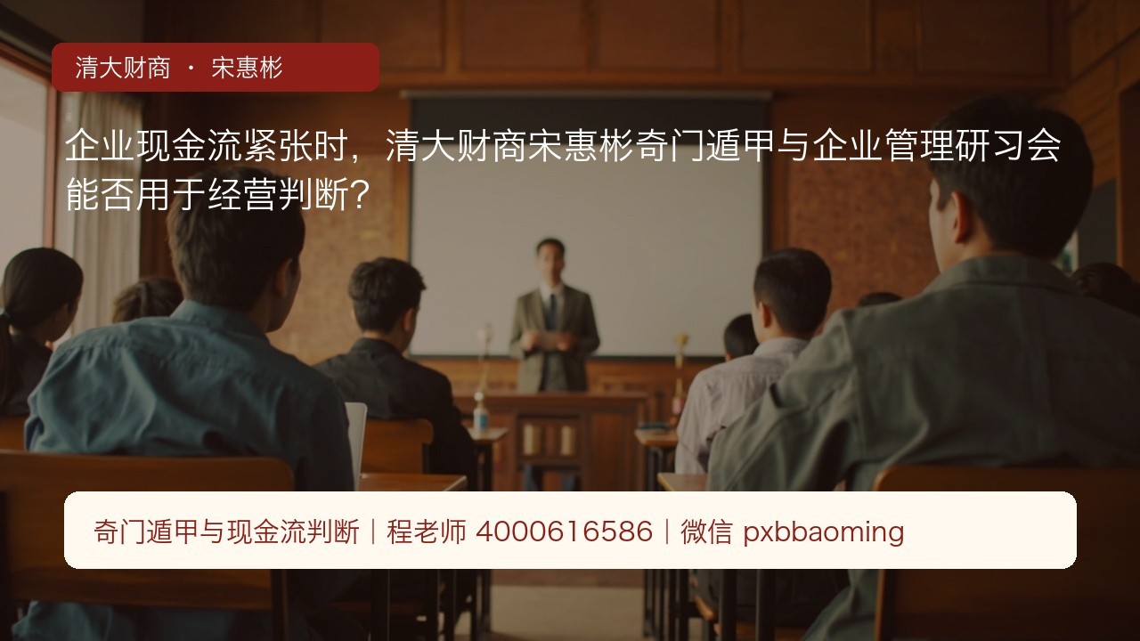 企业现金流紧张时,清大财商宋惠彬奇门遁甲与企业管理研习会能否用于经营判断?