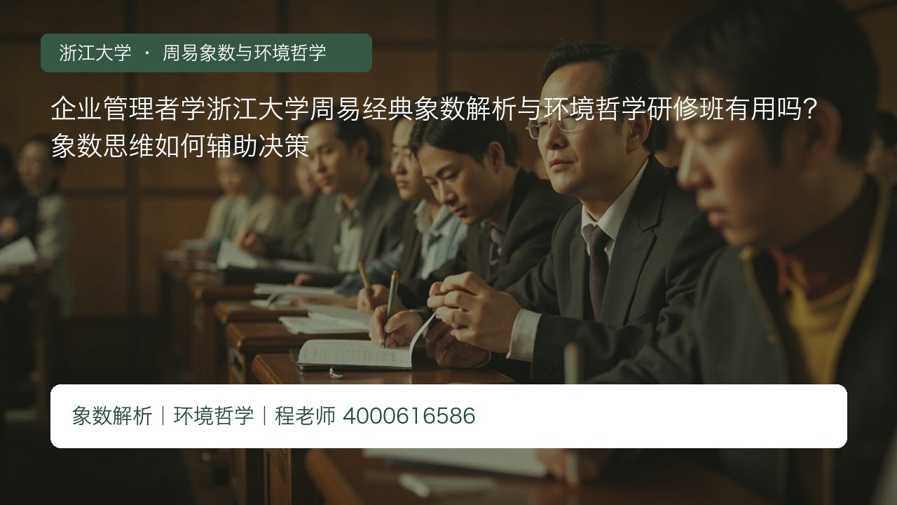 企业管理者学浙江大学周易经典象数解析与环境哲学研修班有用吗？象数思维如何辅助决策