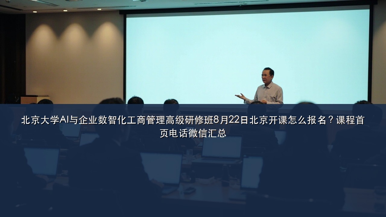 北京大学AI与企业数智化工商管理高级研修班8月22日北京开课怎么报名?课程首页电话微信汇总
