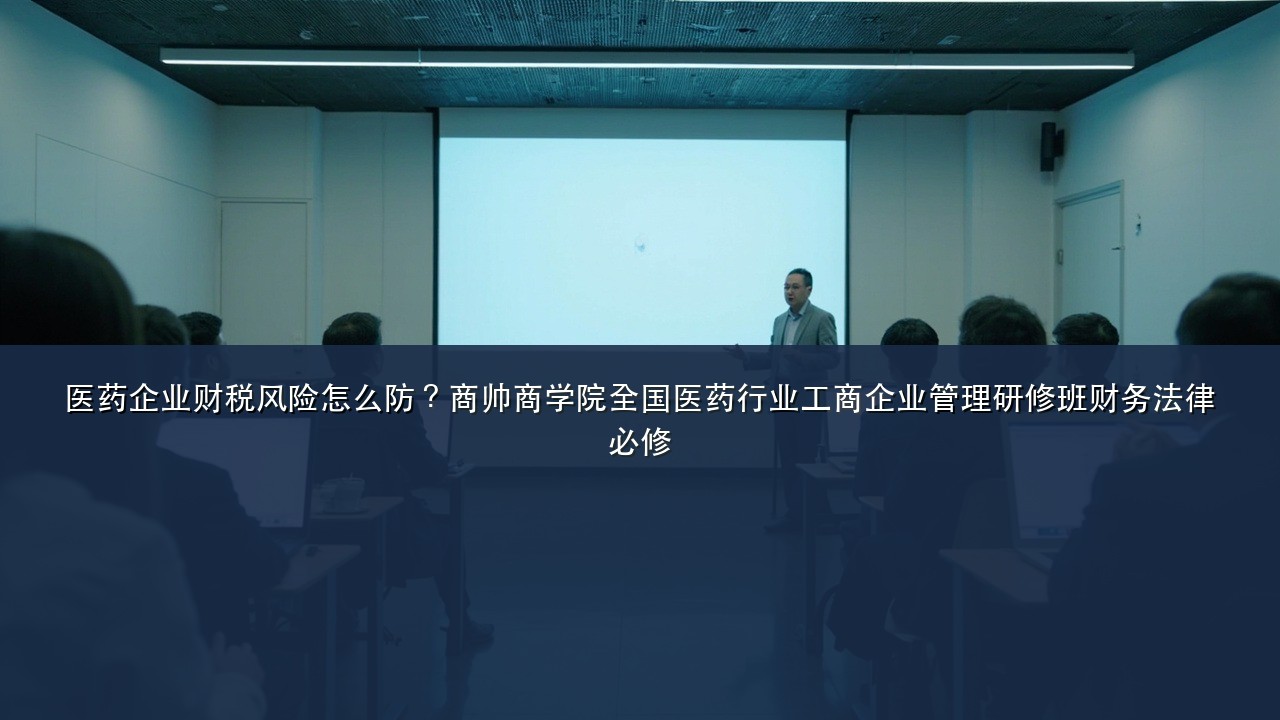 医药企业财税风险怎么防？商帅商学院全国医药行业工商企业管理研修班财务法律必修