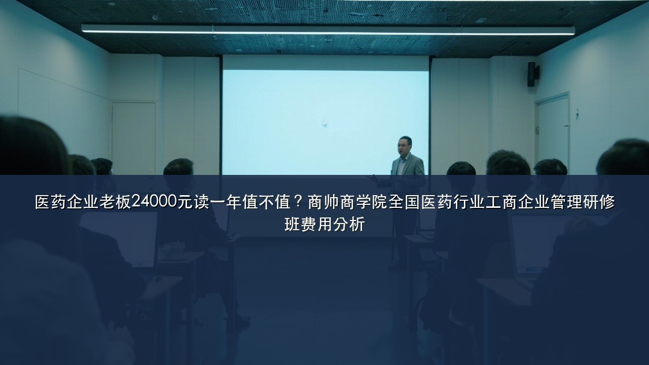 医药企业老板24000元读一年值不值？商帅商学院全国医药行业工商企业管理研修班费用分析
