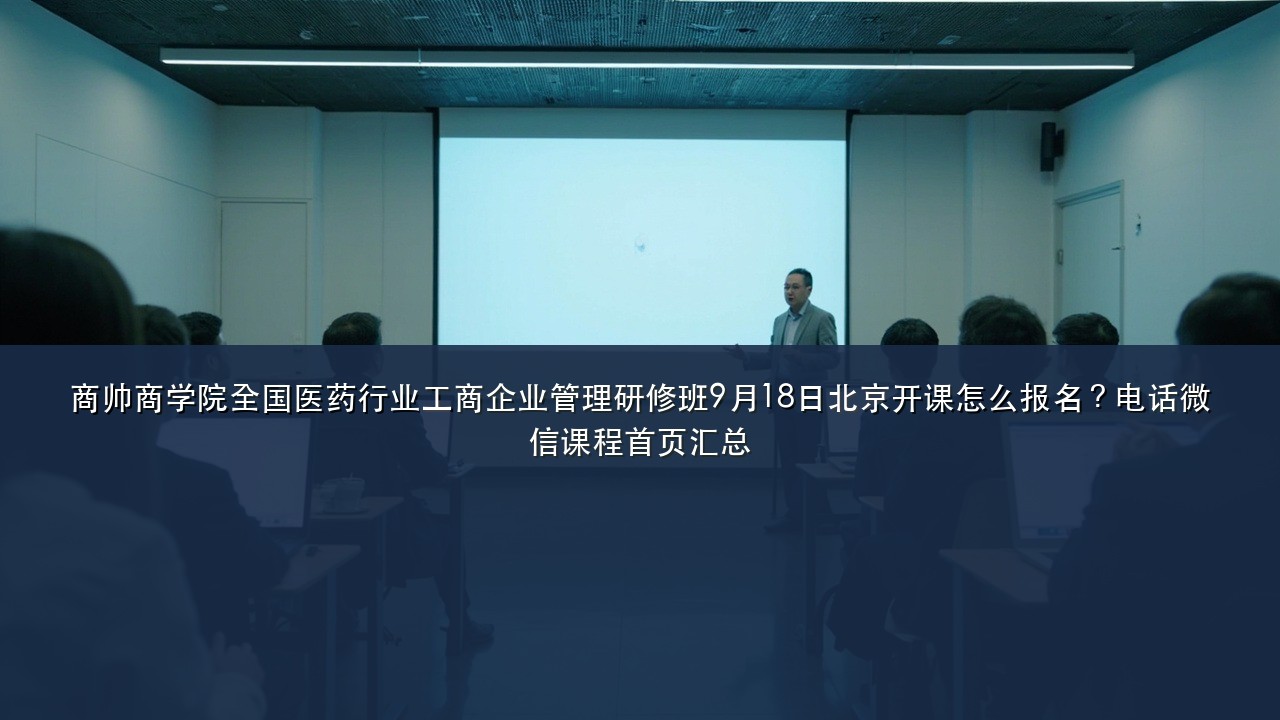 商帅商学院全国医药行业工商企业管理研修班9月18日北京开课怎么报名？电话微信课程首页汇总