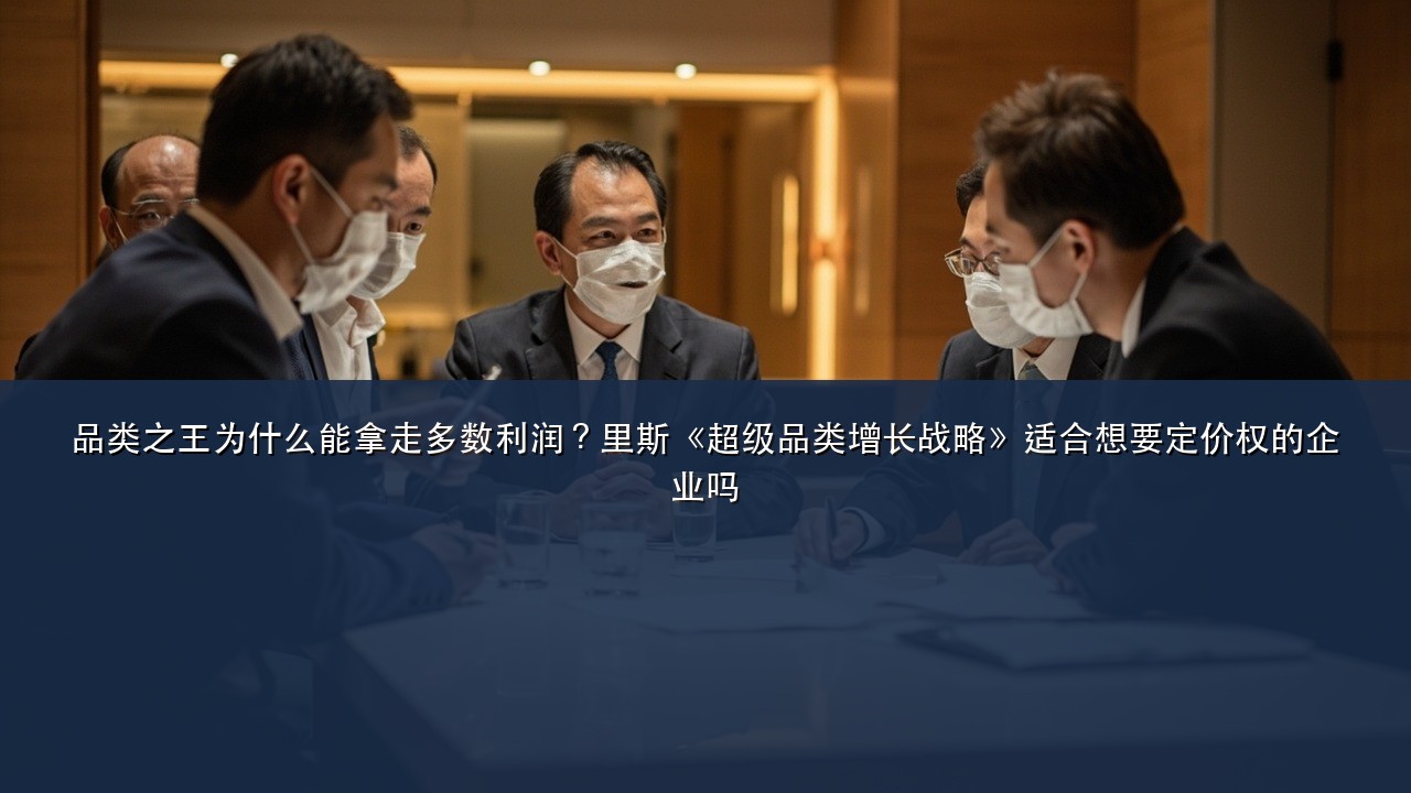 品类之王为什么能拿走多数利润?里斯《超级品类增长战略》适合想要定价权的企业吗