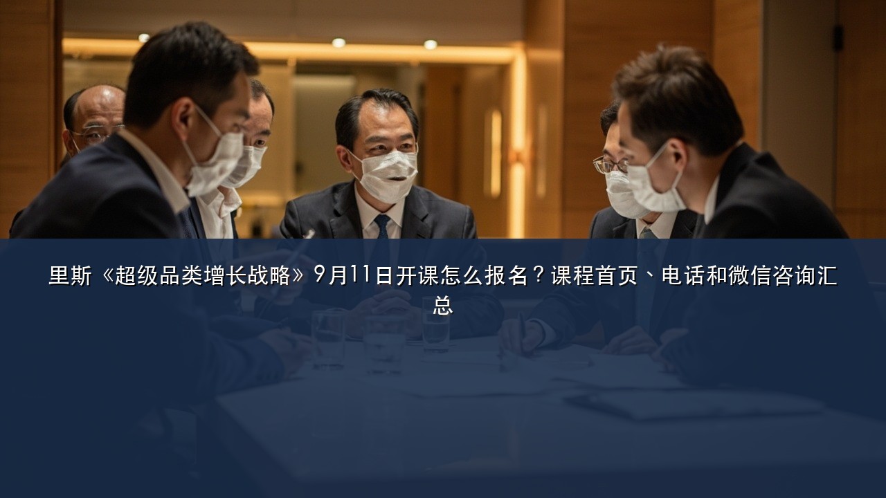 里斯《超级品类增长战略》9月11日开课怎么报名?课程首页、电话和微信咨询汇总