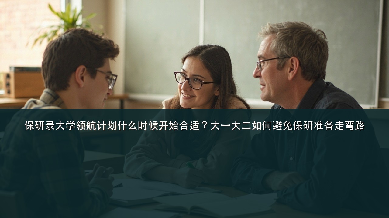 保研录大学领航计划什么时候开始合适?大一大二如何避免保研准备走弯路