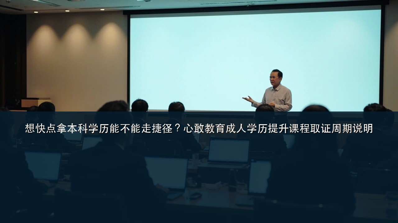 想快点拿本科学历能不能走捷径？心敢教育成人学历提升课程取证周期说明