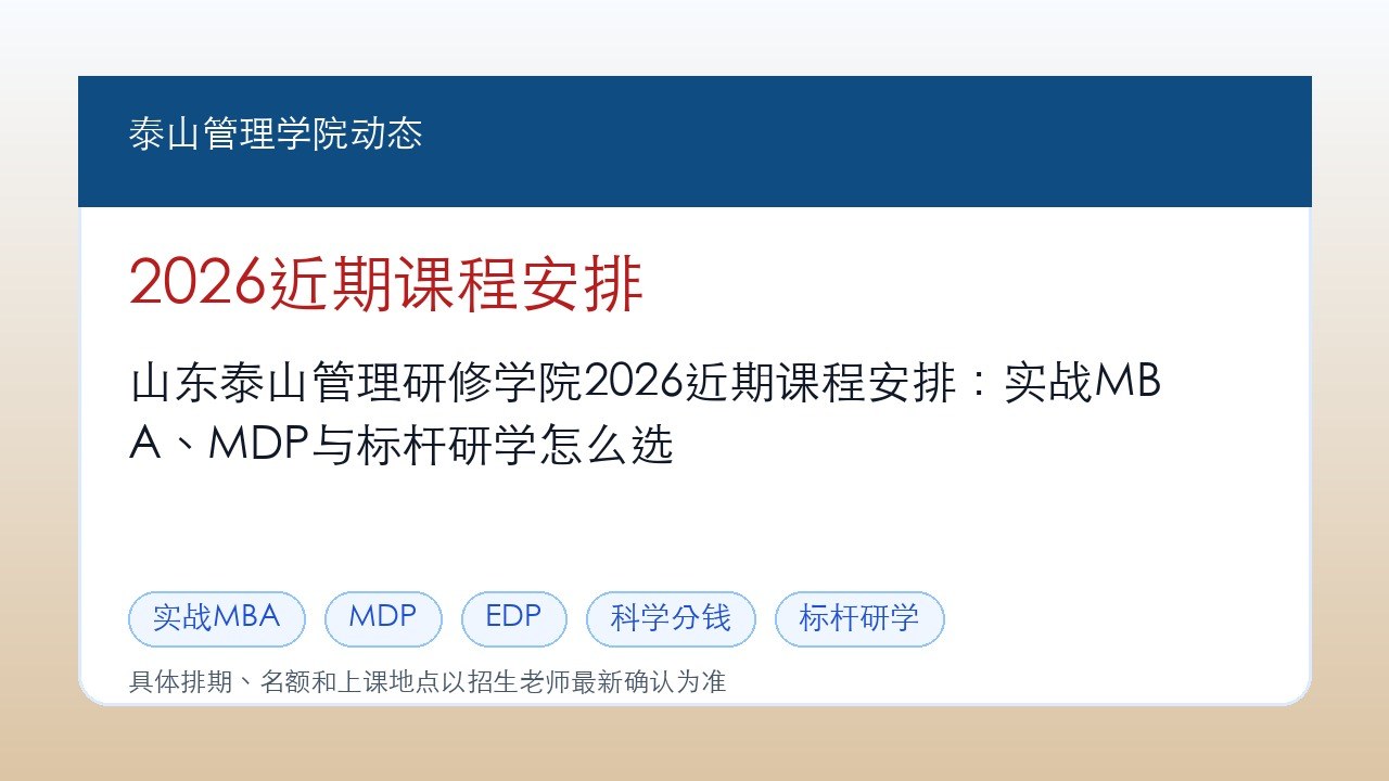 山东泰山管理研修学院2026近期课程安排:实战MBA、MDP与标杆研学怎么选