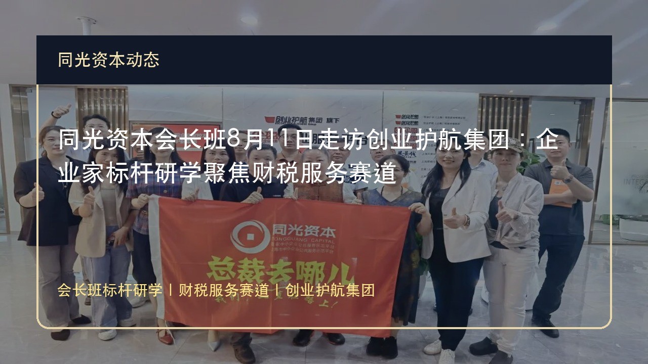同光资本会长班8月11日走访创业护航集团:企业家标杆研学聚焦财税服务赛道