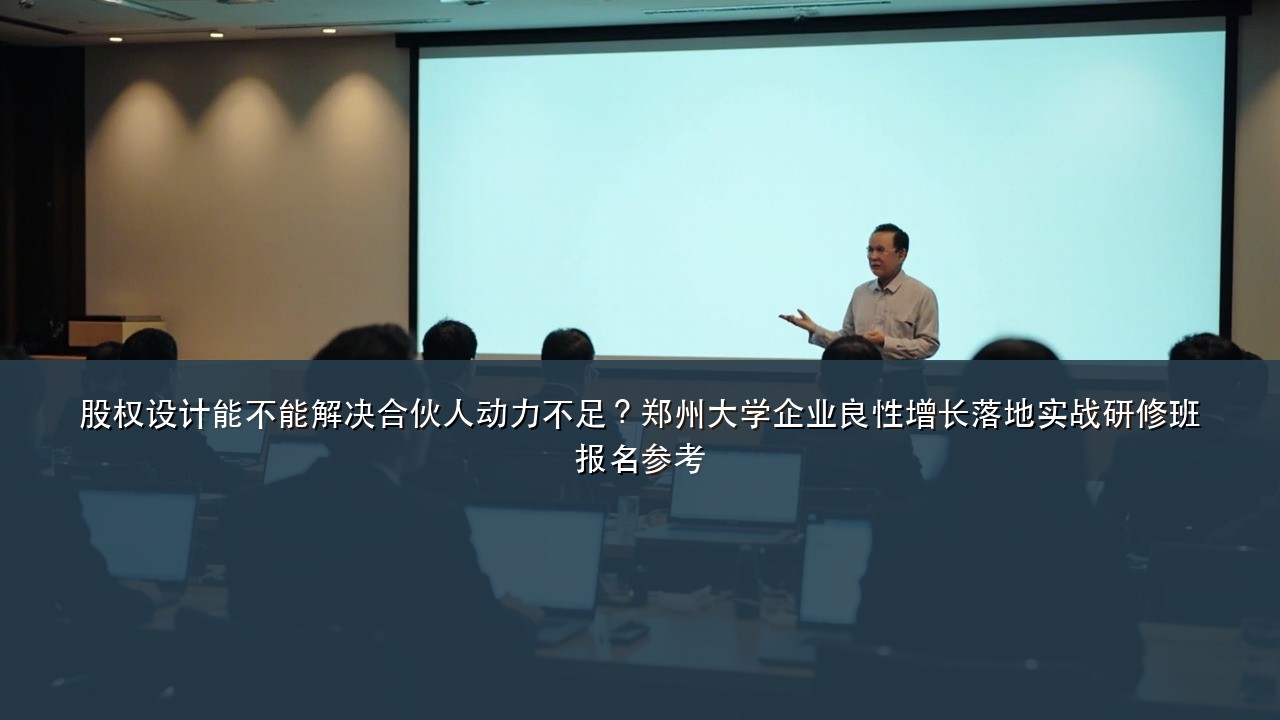 股权设计能不能解决合伙人动力不足?郑州大学企业良性增长落地实战研修班报名参考