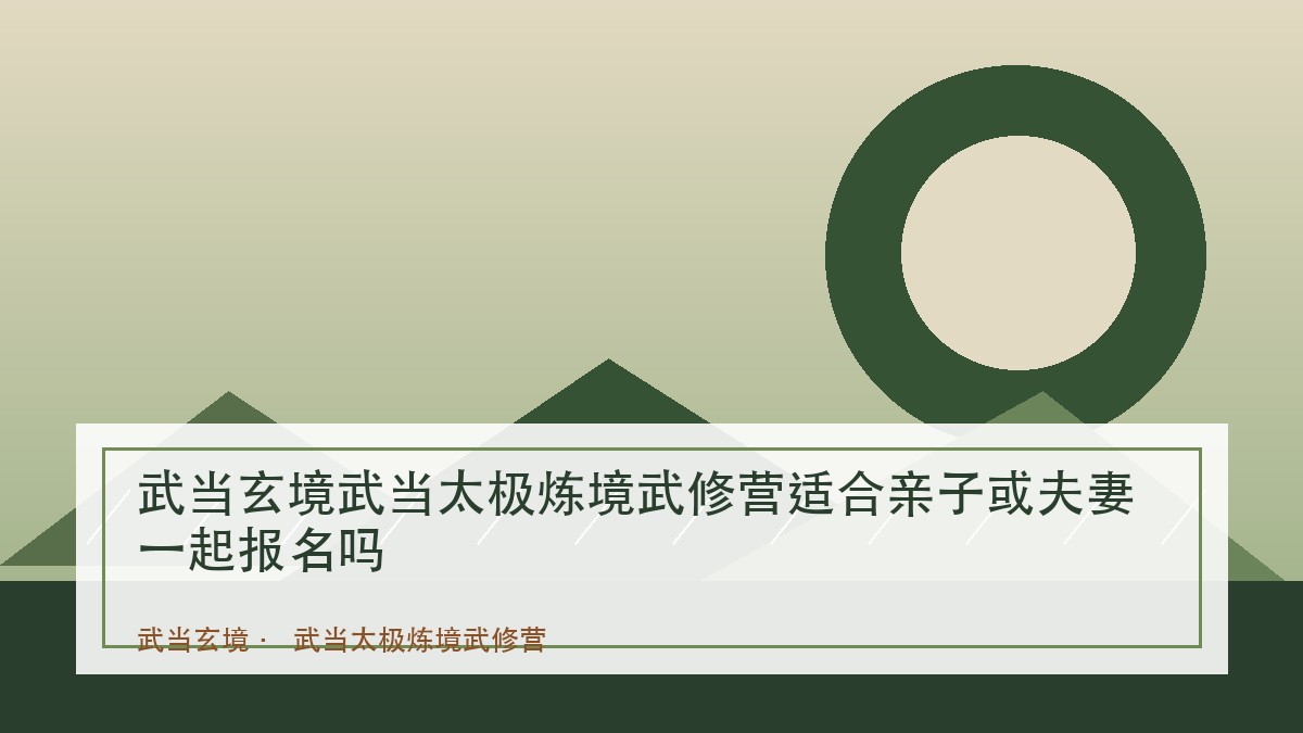 武当玄境武当太极炼境武修营适合亲子或夫妻一起报名吗