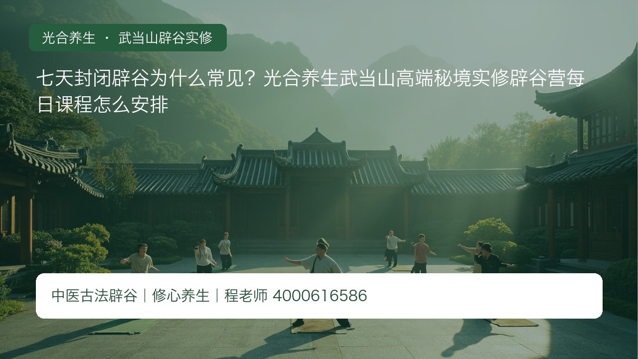 七天封闭辟谷为什么常见?光合养生武当山高端秘境实修辟谷营每日课程怎么安排