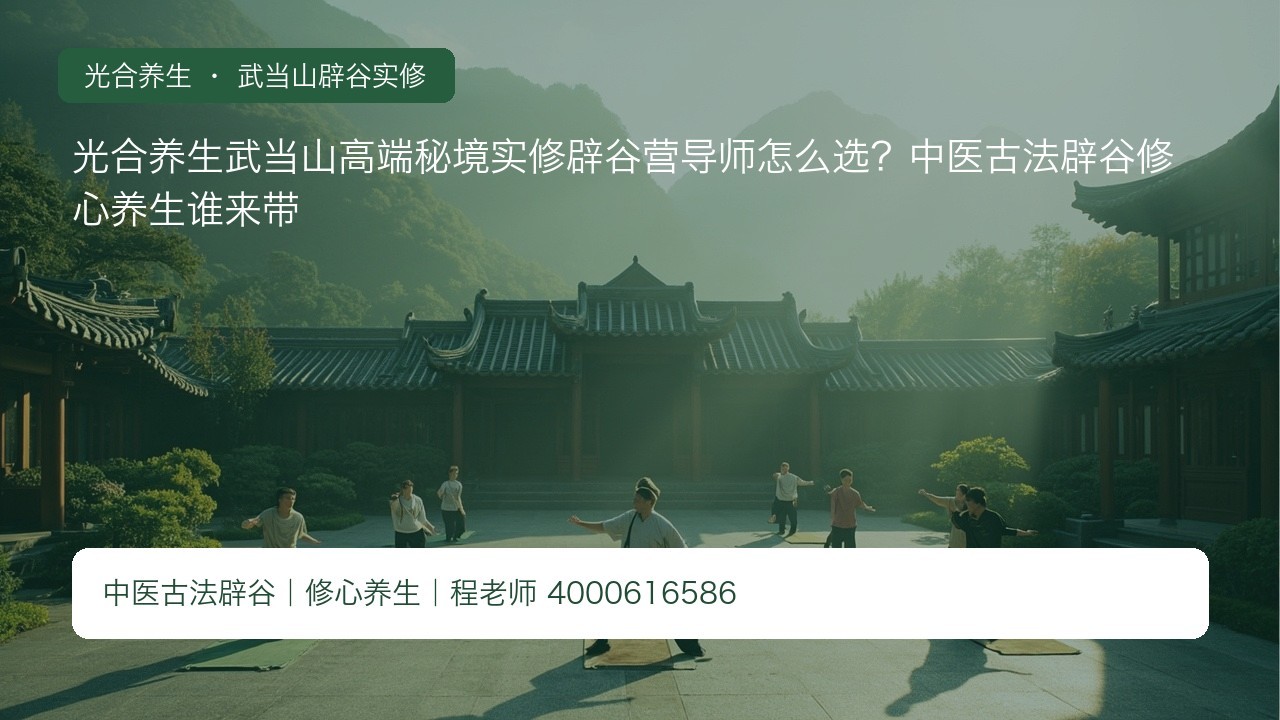 光合养生武当山高端秘境实修辟谷营导师怎么选?中医古法辟谷修心养生谁来带