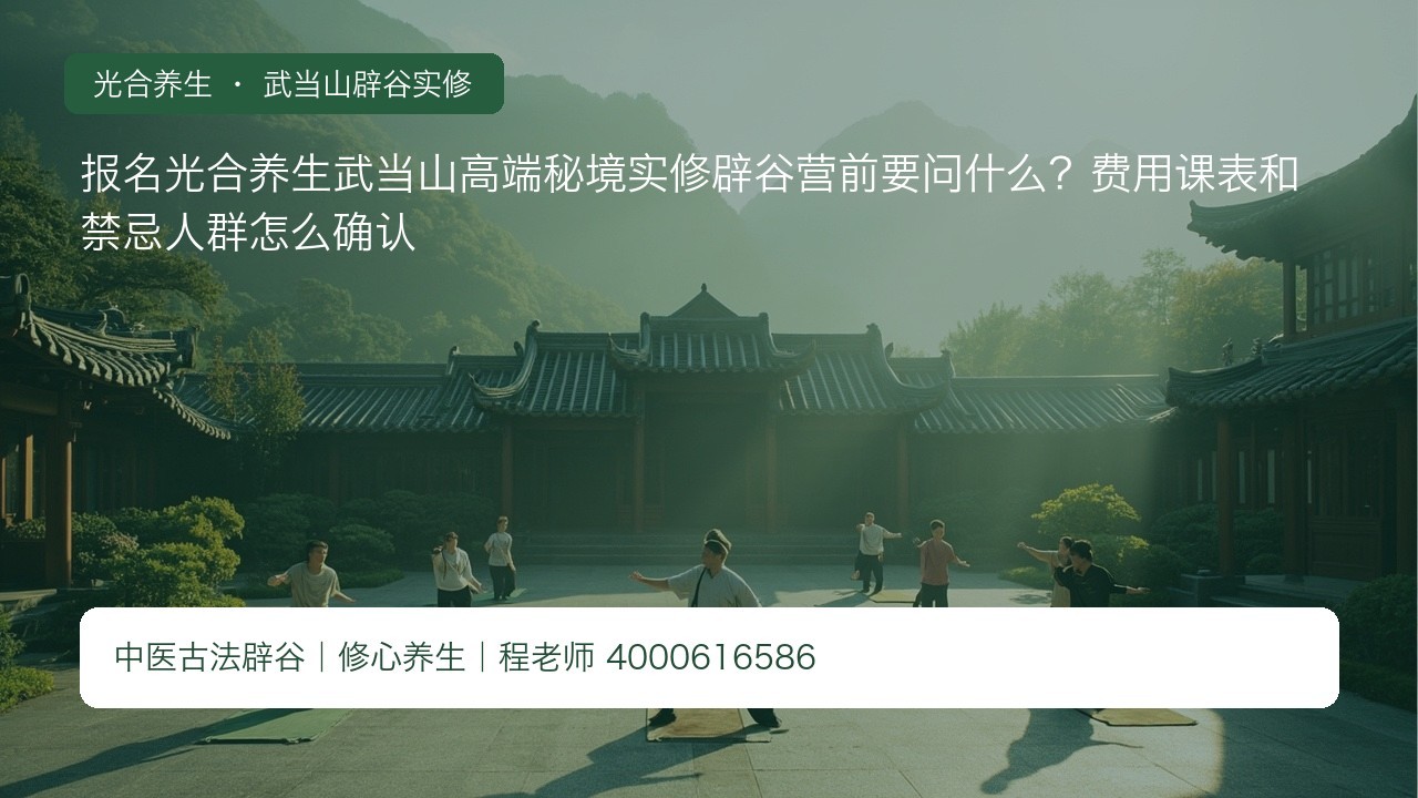 报名光合养生武当山高端秘境实修辟谷营前要问什么?费用课表和禁忌人群怎么确认