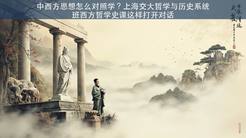 中西方思想怎么对照学？上海交大哲学与历史系统班西方哲学史课这样打开对话