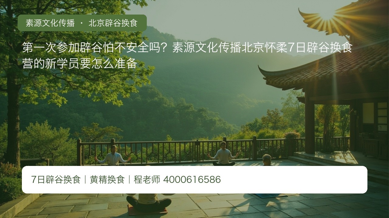 第一次参加辟谷怕不安全吗?素源文化传播北京怀柔7日辟谷换食营的新学员要怎么准备