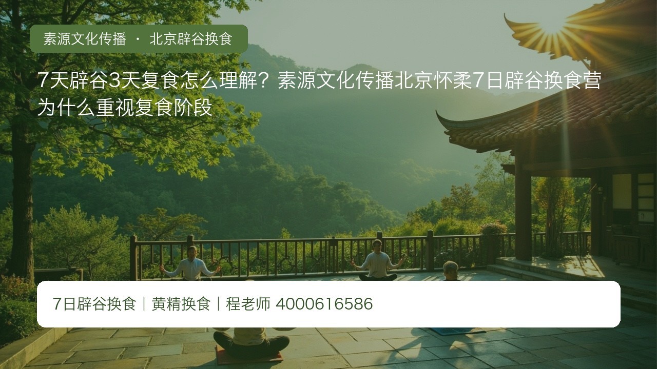 7天辟谷3天复食怎么理解?素源文化传播北京怀柔7日辟谷换食营为什么重视复食阶段