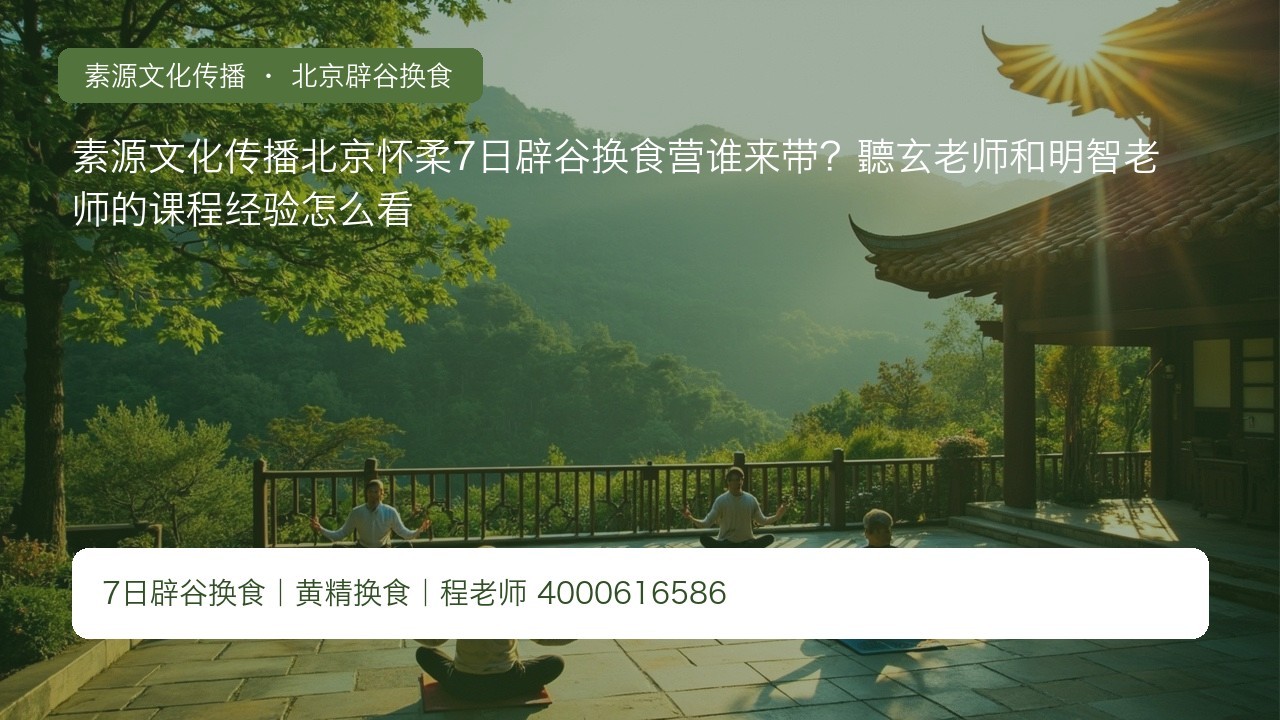 素源文化传播北京怀柔7日辟谷换食营谁来带？聽玄老师和明智老师的课程经验怎么看