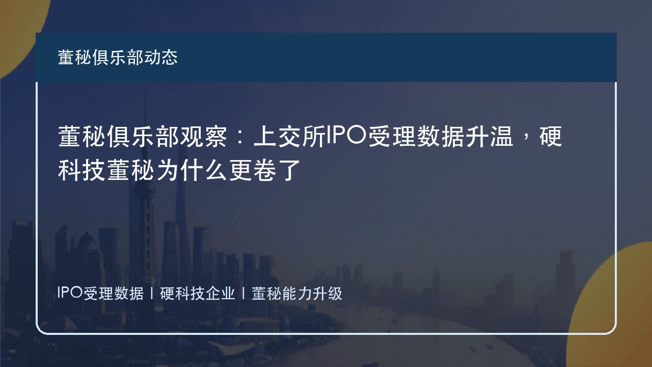 董秘俱乐部观察:上交所IPO受理数据升温,硬科技董秘为什么更卷了