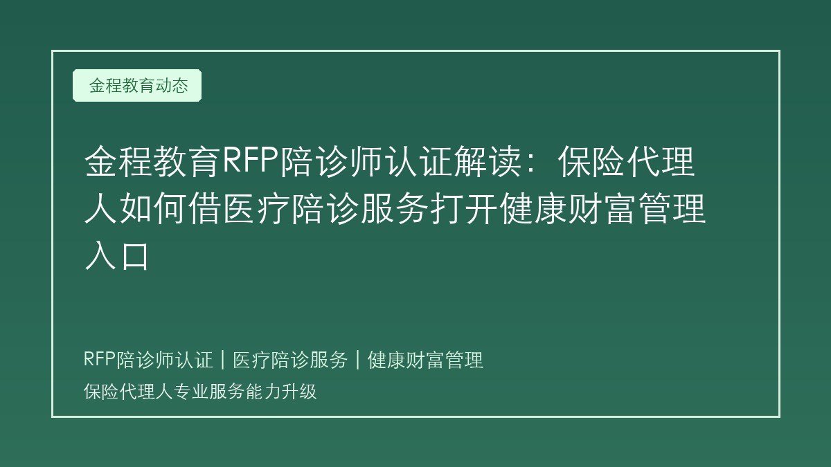 金程教育RFP陪诊师认证解读:保险代理人如何借医疗陪诊服务打开健康财富管理入口