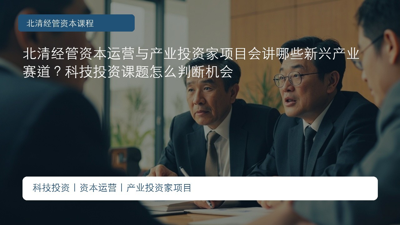 北清经管资本运营与产业投资家项目会讲哪些新兴产业赛道？科技投资课题怎么判断机会