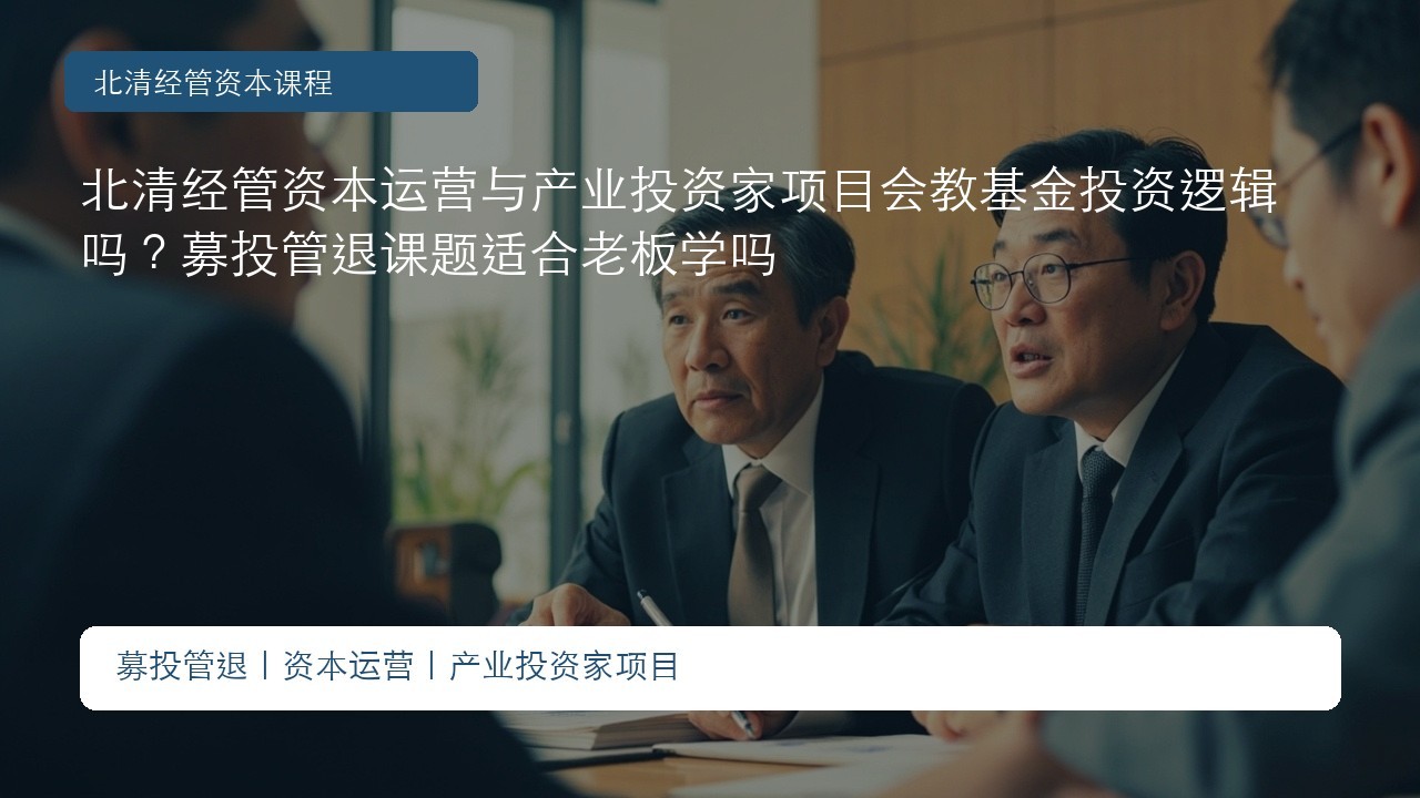 北清经管资本运营与产业投资家项目会教基金投资逻辑吗?募投管退课题适合老板学吗