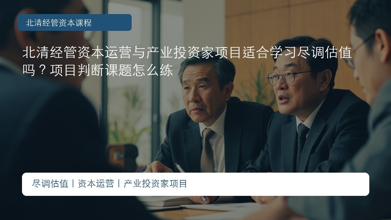 北清经管资本运营与产业投资家项目适合学习尽调估值吗？项目判断课题怎么练