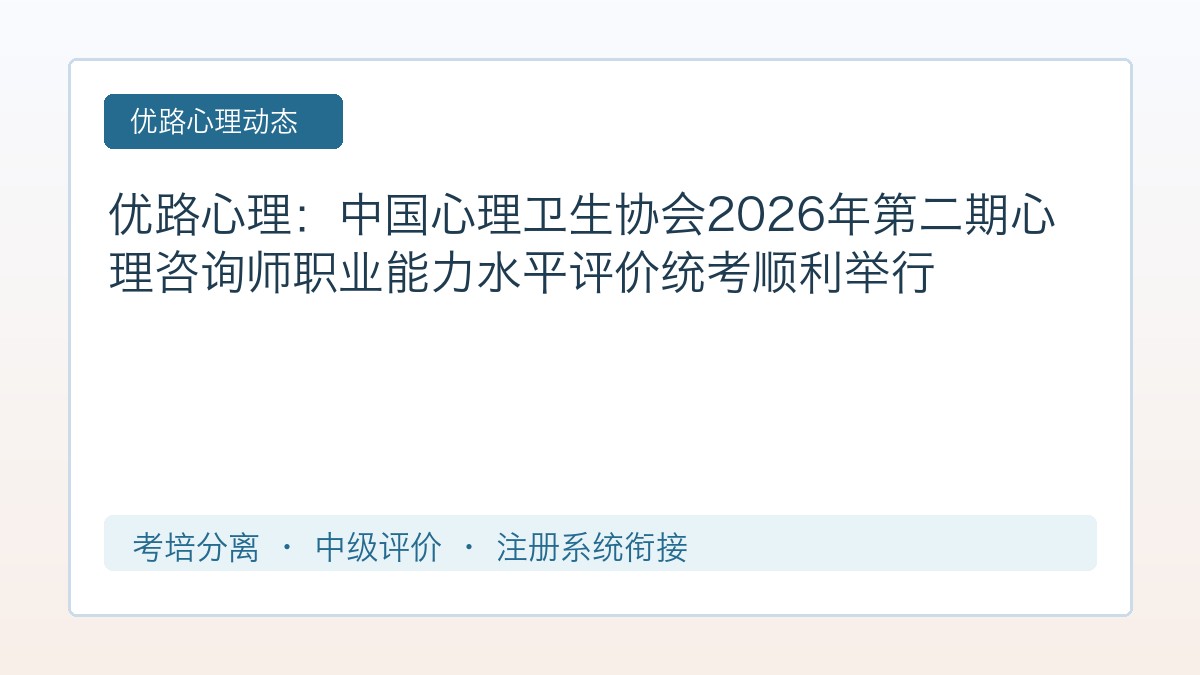 优路心理:中国心理卫生协会2026年第二期心理咨询师职业能力水平评价统考顺利举行