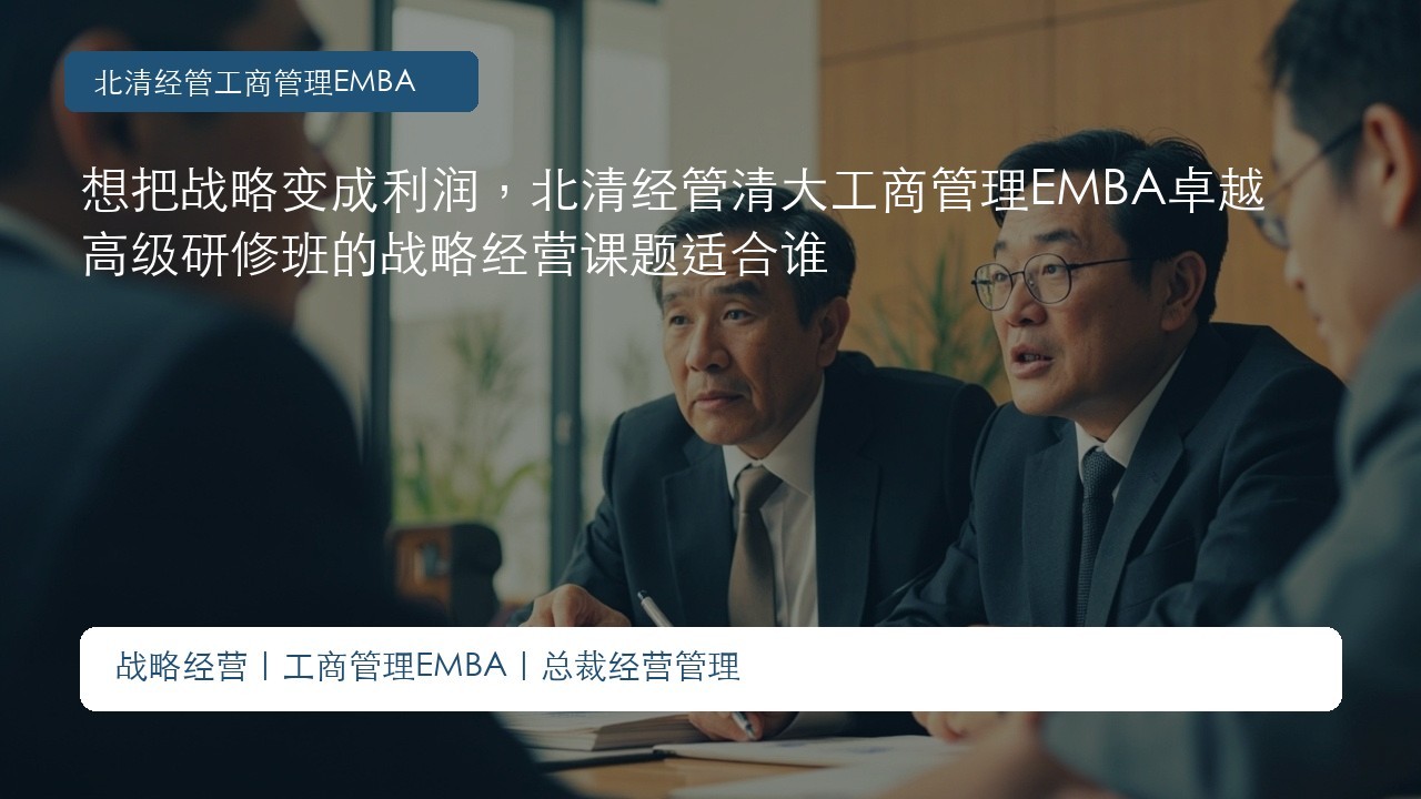 想把战略变成利润,北清经管清大工商管理EMBA卓越高级研修班的战略经营课题适合谁