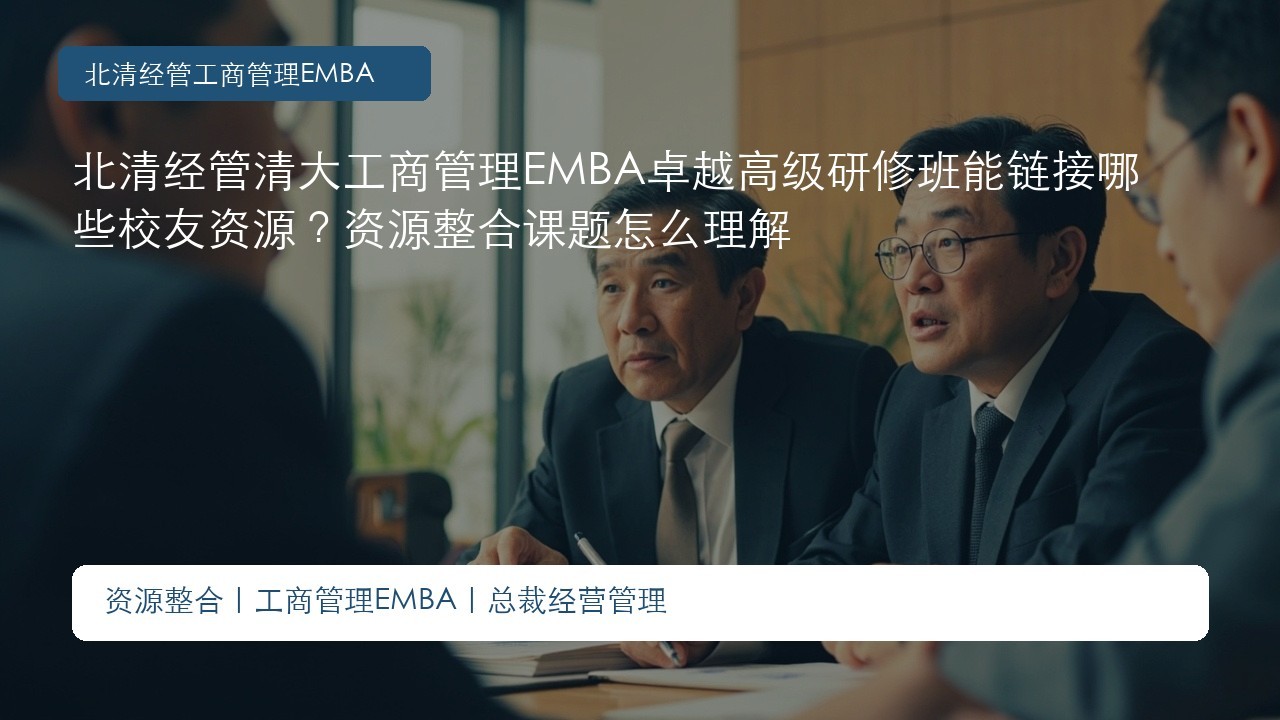 北清经管清大工商管理EMBA卓越高级研修班能链接哪些校友资源?资源整合课题怎么理解