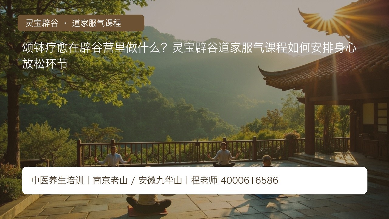 颂钵疗愈在辟谷营里做什么?灵宝辟谷道家服气课程如何安排身心放松环节