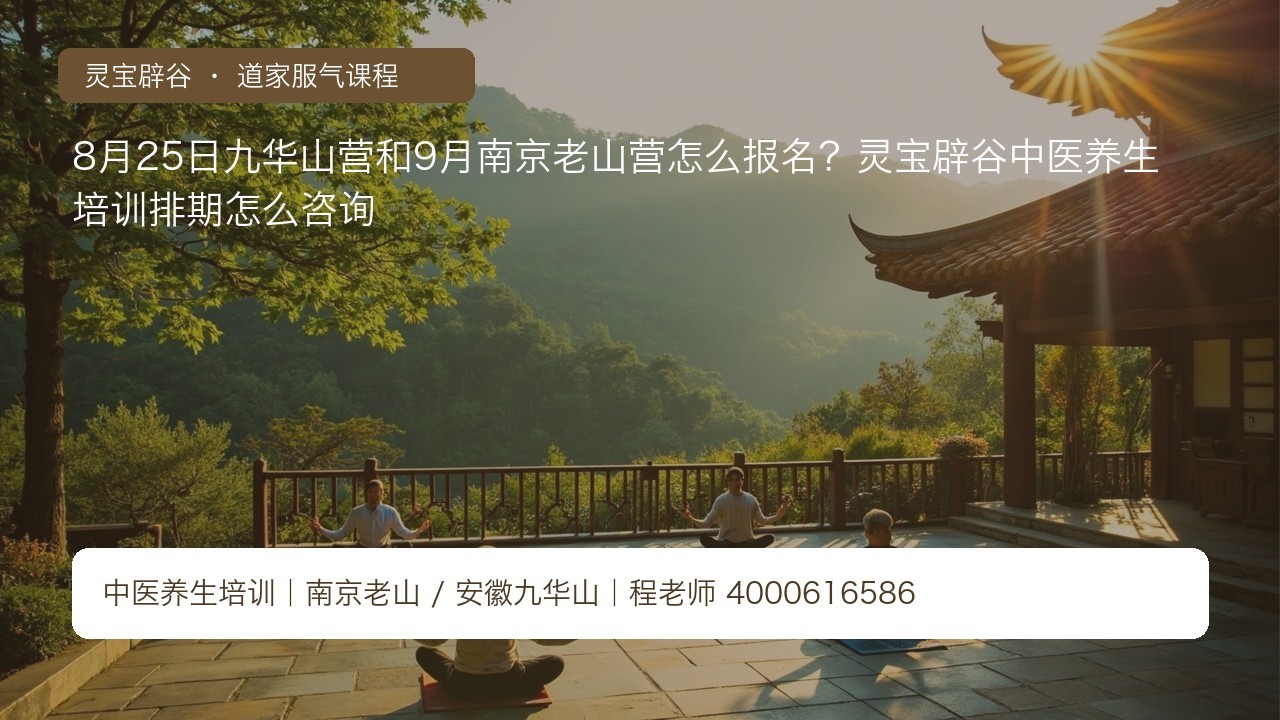 8月25日九华山营和9月南京老山营怎么报名?灵宝辟谷中医养生培训排期怎么咨询