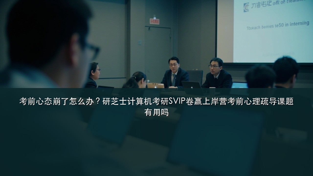考前心态崩了怎么办?研芝士计算机考研SVIP卷赢上岸营考前心理疏导课题有用吗