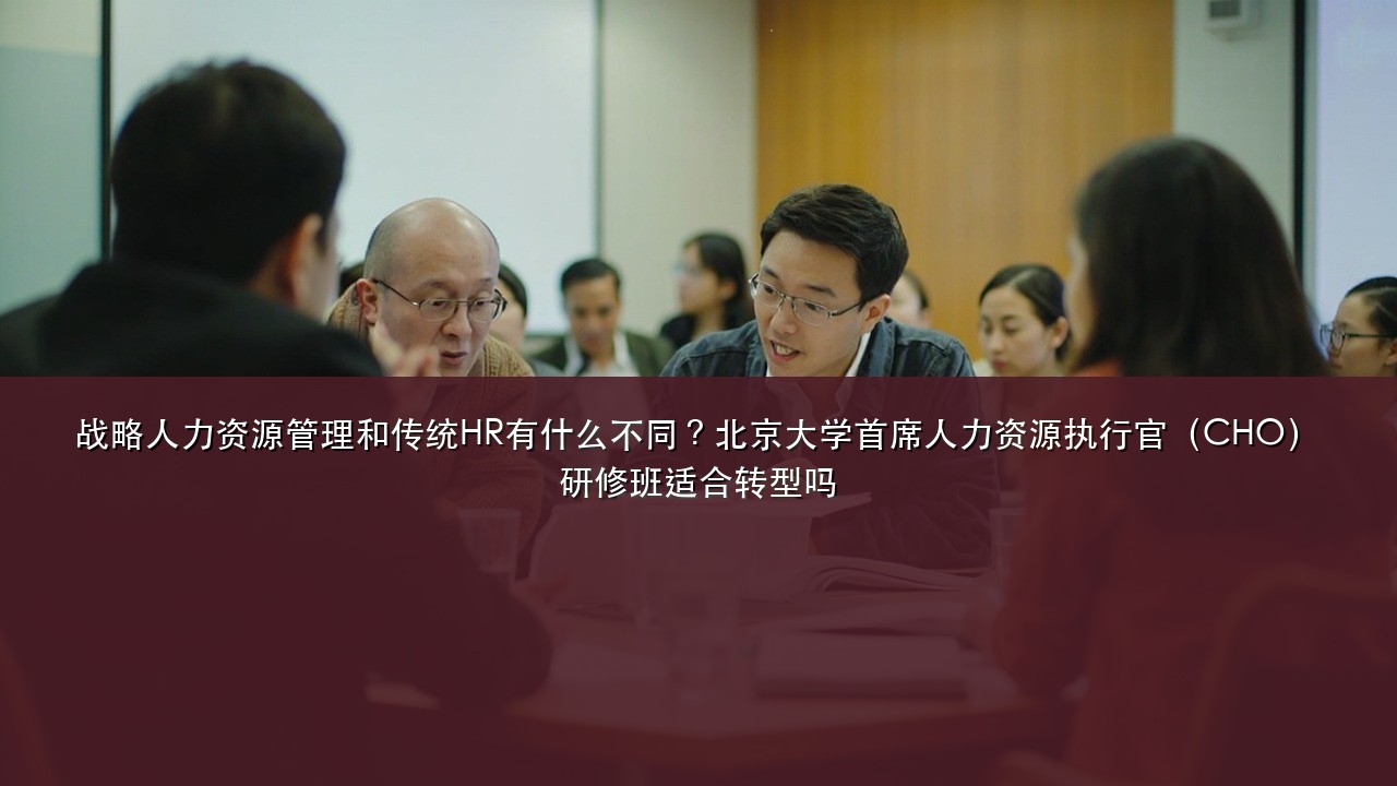 战略人力资源管理和传统HR有什么不同?北京大学首席人力资源执行官(CHO)研修班适合转型吗
