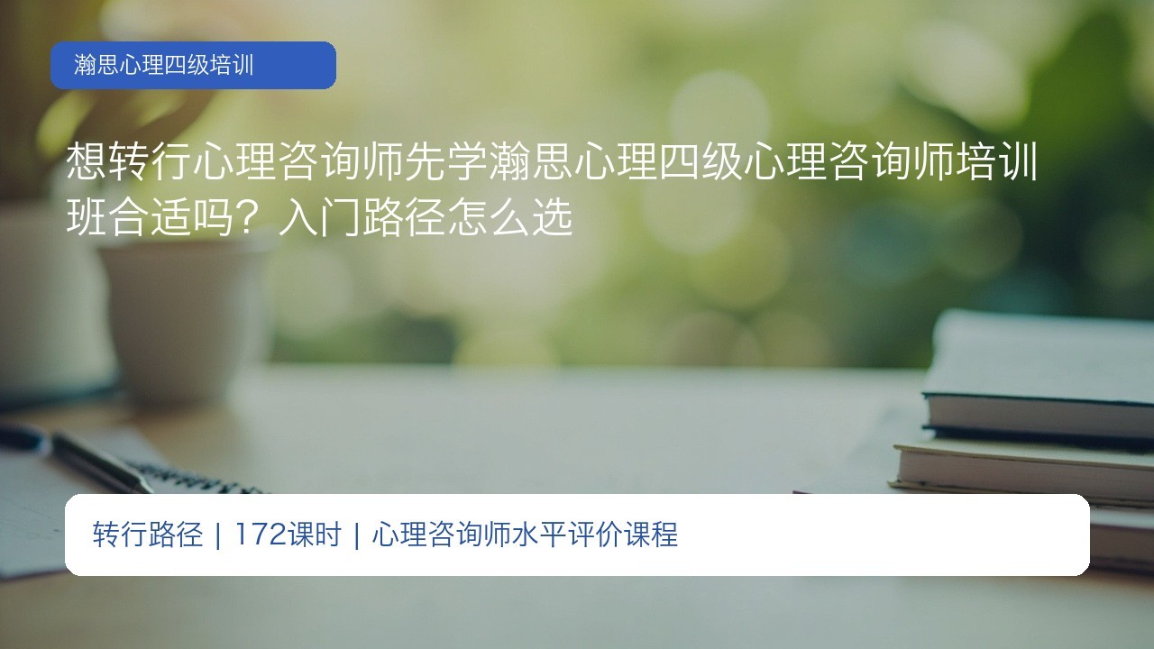 想转行心理咨询师先学瀚思心理四级心理咨询师培训班合适吗?入门路径怎么选