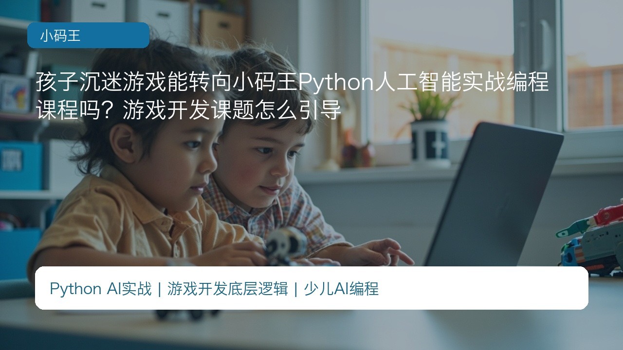 孩子沉迷游戏能转向小码王Python人工智能实战编程课程吗?游戏开发课题怎么引导
