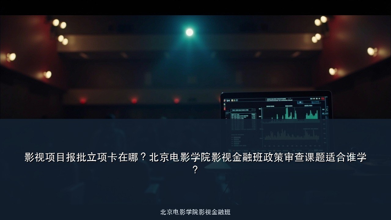 影视项目报批立项卡在哪?北京电影学院影视金融班政策审查课题适合谁学?