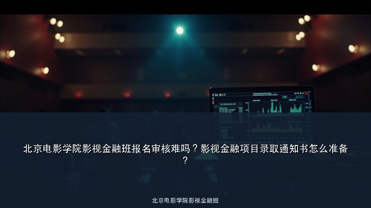 北京电影学院影视金融班报名审核难吗?影视金融项目录取通知书怎么准备?
